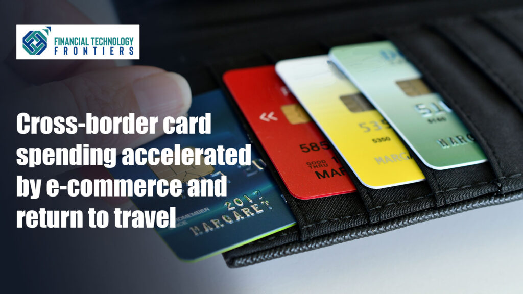 Cross-border card spending accelerated by e-commerce and return to travel