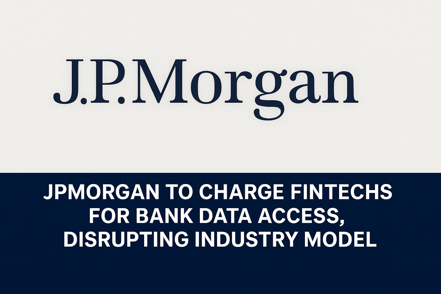 J P Morgan to Charge Fintechs for Bank Data Access, Disrupting Industry Model